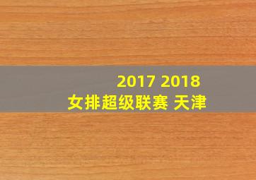 2017 2018 女排超级联赛 天津